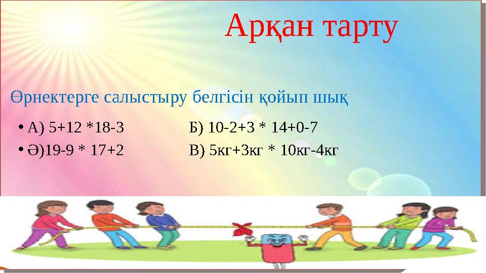 Арқан тарту Өрнектерге салыстыру белгісін қойып шық • А ) 5+12 *18-3 Б) 10-2+3 * 14+0-7 • Ә )19-9 * 17+2