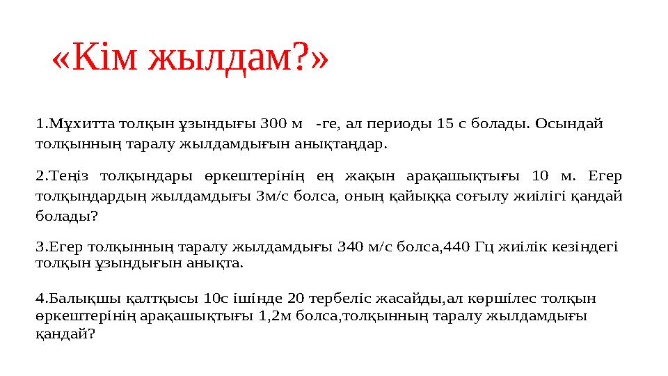 « Кім жылдам? » 1.Мұхитта толқын ұзындығы 300 м -ге, ал периоды 15 с болады. Осындай толқынның таралу жылдамдығын анықтаңдар.