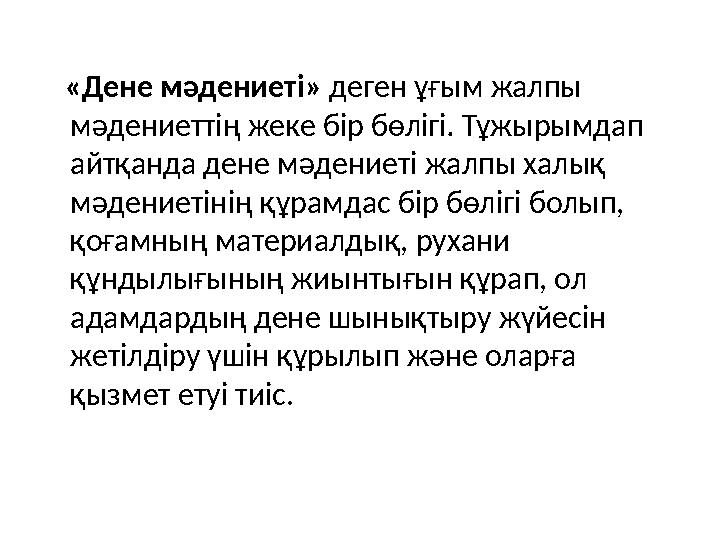 «Дене мәдениеті» деген ұғым жалпы мәдениеттің жеке бір бөлігі . Тұжырымдап айтқанда дене мәдениеті жалпы халық мәдениет