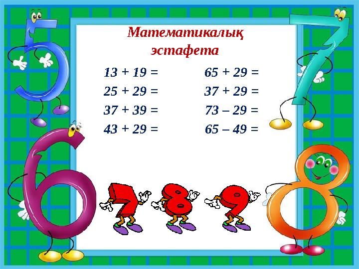 13 + 19 = 65 + 2 9 = 25 + 29 = 3 7 + 2 9 = 37 + 39 = 73 – 2 9 = 4 3 + 29 = 65 – 4 9 =Математикалық эстафета