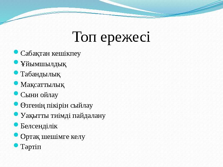 Топ ережесі  Сабақтан кешікпеу  Ұйымшылдық  Табандылық  Мақсаттылық  Сыни ойлау  Өзгенің пікірін сыйлау  Уақытты тиімді п