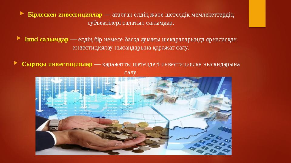  Бірлескен инвестициялар — аталған елдің және шетелдік мемлекеттердің субъектілері салатын салымдар.  Ішкі салымдар — елді
