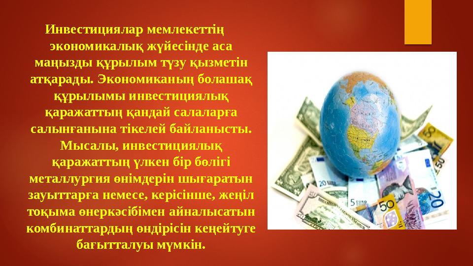 Инвестициялар мемлекеттің экономикалық жүйесінде аса маңызды құрылым түзу қызметін атқарады. Экономиканың болашақ құрылымы и
