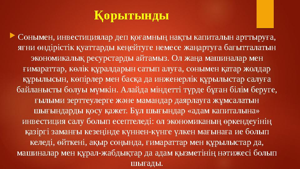 Қорытынды  Сонымен, инвестициялар деп қоғамның нақты капиталын арттыруға, яғни өндірістік қуаттарды кеңейтуге немесе жаңартуға
