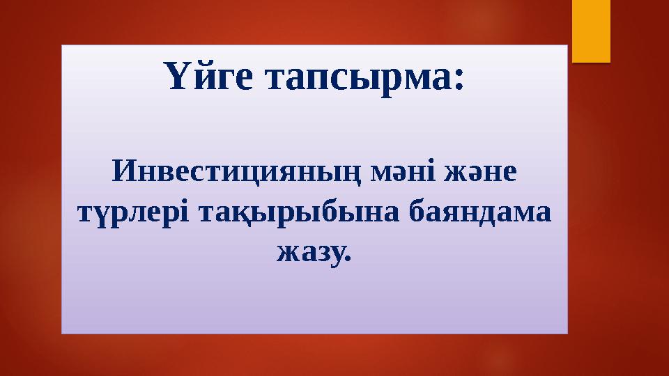Үйге тапсырма : Инвестицияның мәні және түрлері тақырыбына баяндама жазу.