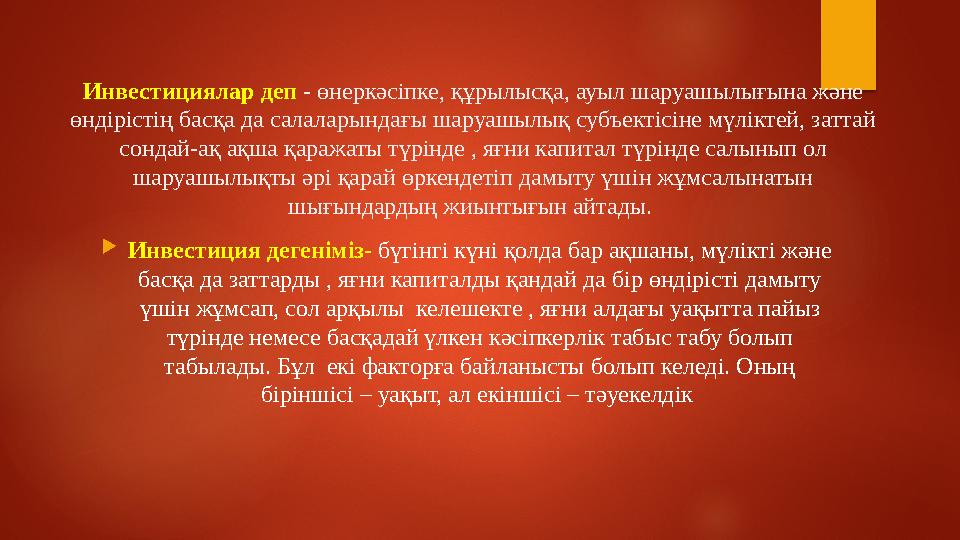 Инвестициялар деп - өнеркәсіпке, құрылысқа, ауыл шаруашылығына және өндірістің басқа да салаларындағы шаруашылық субъектісіне