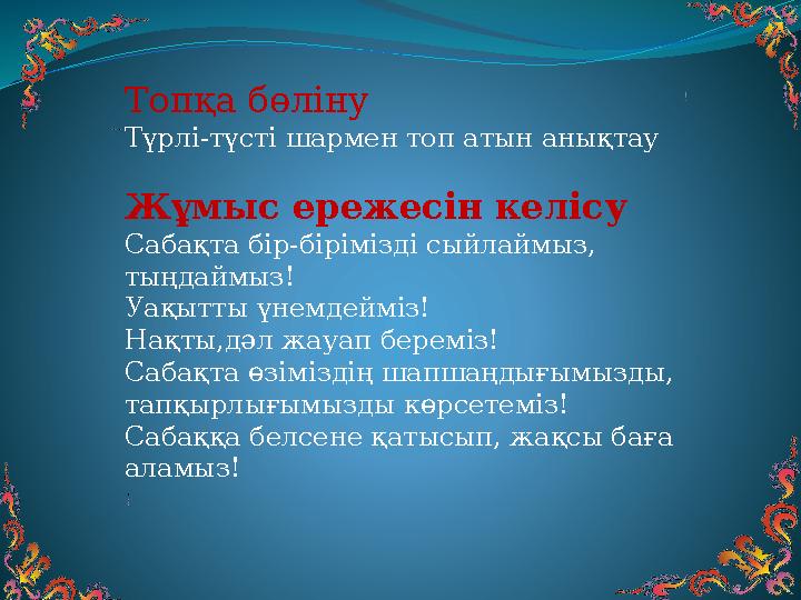 Топқа бөліну Түрлі-түсті шармен топ атын анықтау Жұмыс ережесін келісу Сабақта бір-бірімізді сыйлаймыз, тыңдаймыз! Уақытты