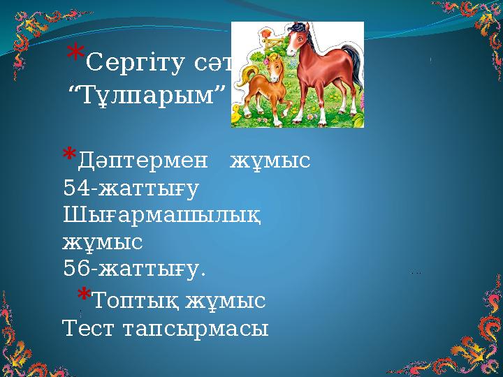 * Сергіту сәті “ Тұлпарым” * Дәптермен жұмыс 54-жаттығу Шығармашылық жұмыс 56-жаттығу. * Топтық жұмыс Тест тапсырмасы