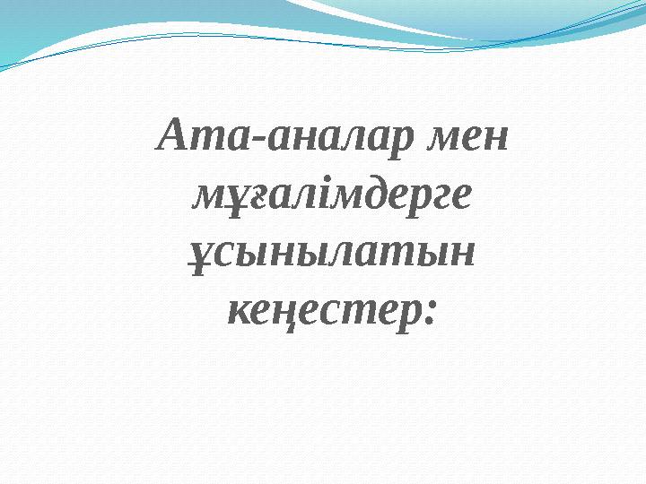 Ата-аналар мен м ұғалімдерге ұсынылатын кеңестер: