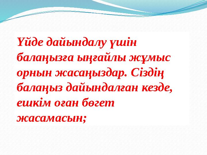 Үйде дайындалу үшін балаңызға ыңғайлы жұмыс орнын жасаңыздар. Сіздің балаңыз дайындалған кезде, ешкім оған бөгет жасамасын;