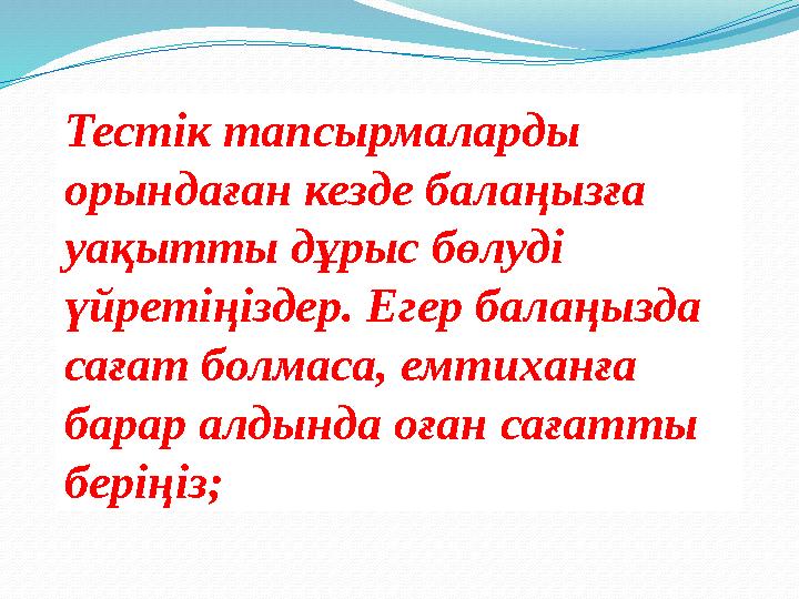 Тестік тапсырмаларды орындаған кезде балаңызға уақытты дұрыс бөлуді үйретіңіздер. Егер балаңызда сағат болмаса, емтиханға б