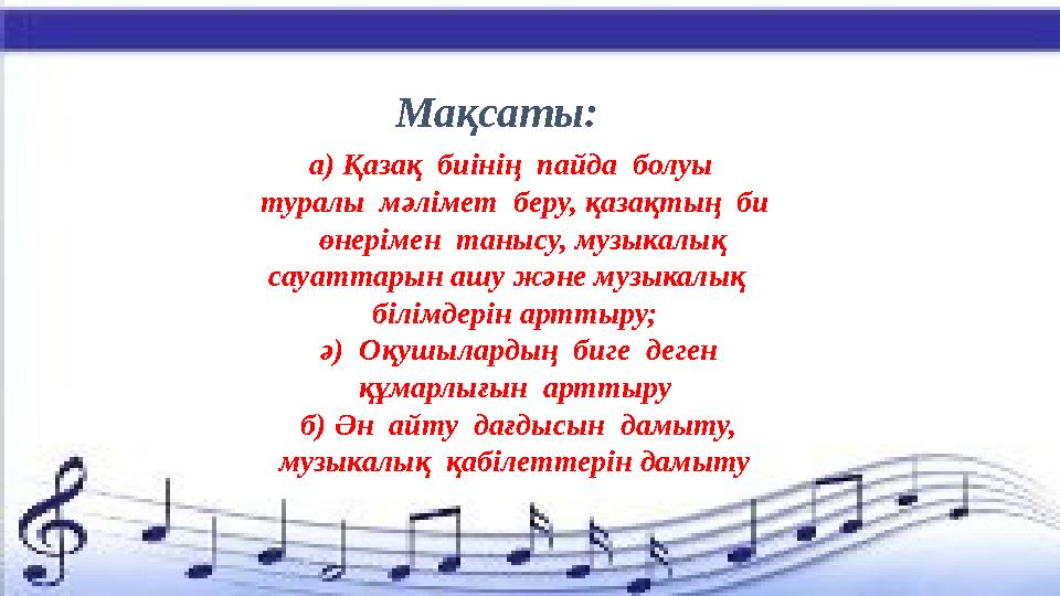 а) Қазақ биінің пайда болуы туралы мәлімет беру, қазақтың би өнерімен танысу, музыкалық сауаттарын ашу және музыкал