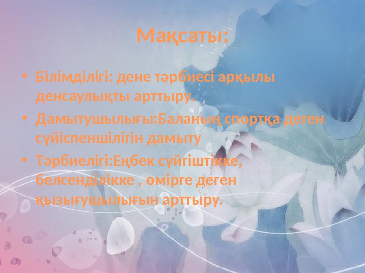 Мақсаты: • Білімділігі: дене тәрбиесі арқылы денсаулықты арттыру. • Дамытушылығы:Баланың спортқа деген сүйіспеншілігін дамыту