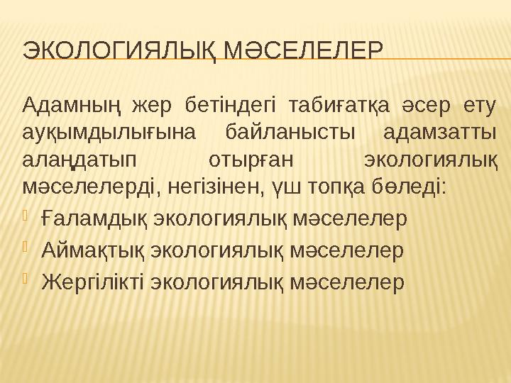 ЭКОЛОГИЯЛЫҚ МӘСЕЛЕЛЕР Адамның жер бетіндегі табиғатқа әсер ету ауқымдылығына байланысты адамзатты алаңдатып отырған э