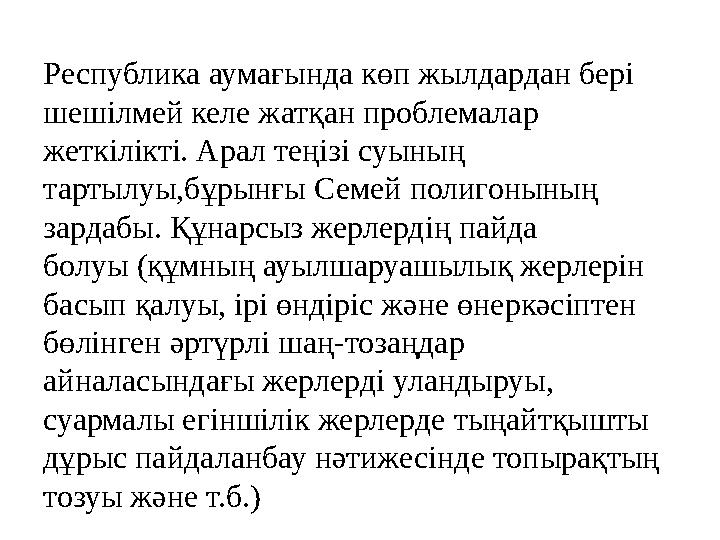 Республика аумағында көп жылдардан бері шешілмей келе жатқан проблемалар жеткілікті. Арал теңізі суының тартылуы,бұрынғы Семей