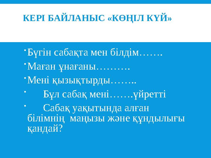 КЕРІ БАЙЛАНЫС «КӨҢІЛ КҮЙ»  Бүгін сабақта мен білдім…….  Маған ұнағаны……….  Мені қызықтырды……..  Бұл сабақ мені…….үйре