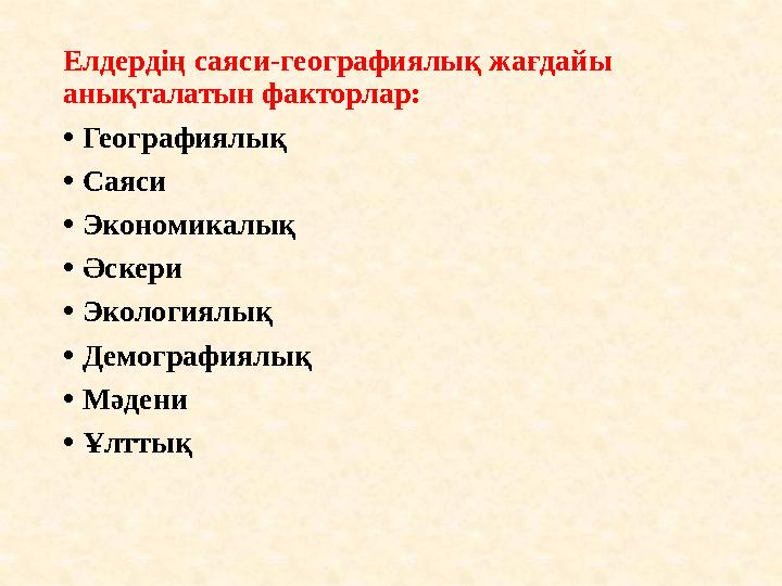 Елдердің саяси-географиялық жағдайы анықталатын факторлар: • Географиялық • Саяси • Экономикалық • Әскери • Экологиялық • Демо