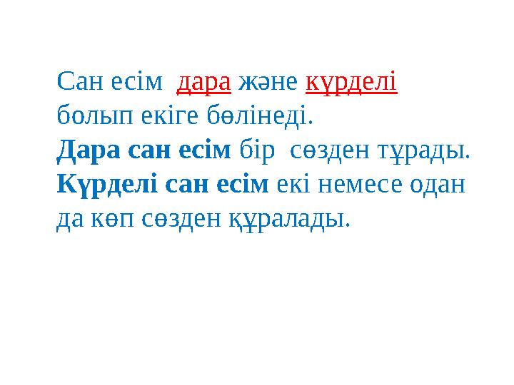 Сан есім дара және күрделі болып екіге бөлінеді. Дара сан есім бір сөзден тұрады. Күрделі сан есім екі немесе одан да