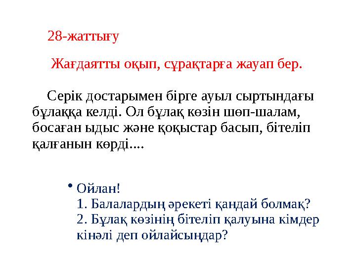 28-жаттығу Жағдаятты оқып, сұрақтарға жауап бер. Серік достарымен бірге ауыл сыртындағы бұлаққа келді. Ол бұлақ