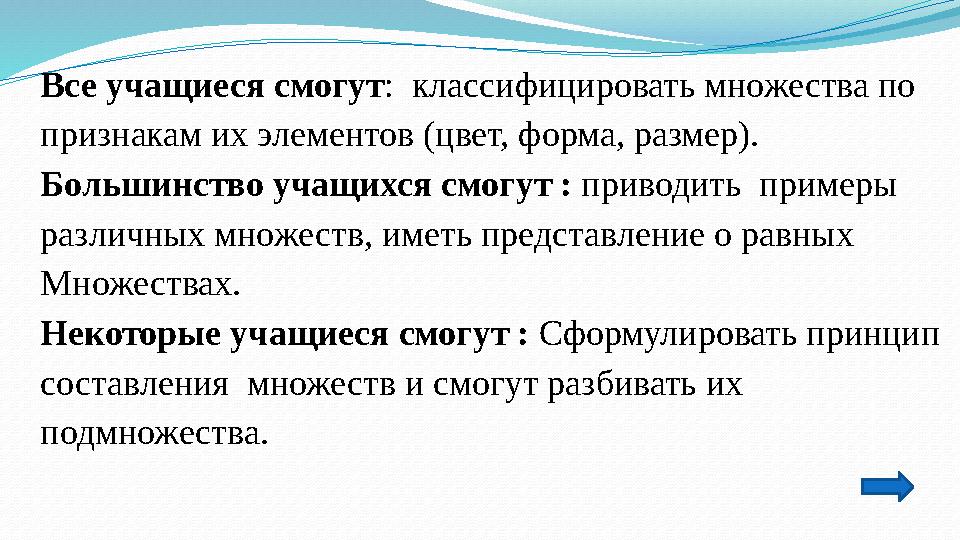 Все учащиеся смогут : классифицировать множества по признакам их элементов (цвет, форма, размер). Большинство учащихся смогут