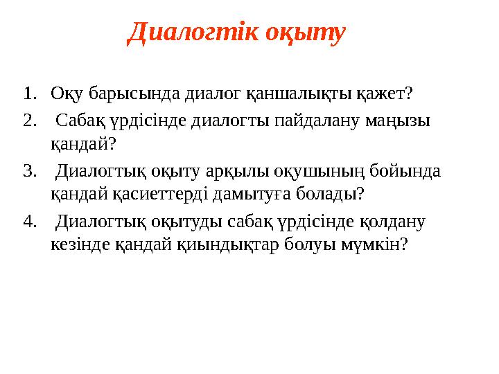 1. Оқу барысында диалог қаншалықты қажет? 2. Сабақ үрдісінде диалогты пайдалану маңызы қандай? 3. Диалогтық оқыту арқылы о