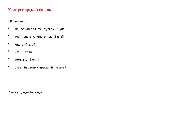 Критерий арқылы бағалау: 10 балл –«5» • Денесі үш бөліктен тұрады -3 ұпай • төрт қанаты симметриялы-2 ұпай • мұрты -1 ұпай • к