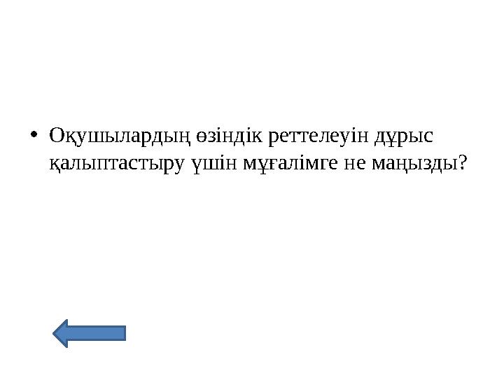 • Оқушылардың өзіндік реттелеуін дұрыс қалыптастыру үшін мұғалімге не маңызды?