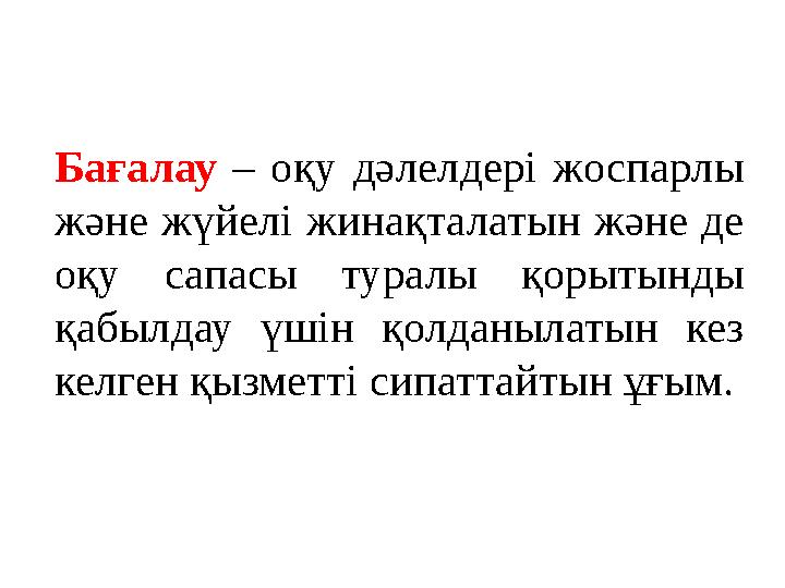 Бағалау – оқу дәлелдері жоспарлы және жүйелі жинақталатын және де оқу сапасы туралы қорытынды қабылдау үшін қолда