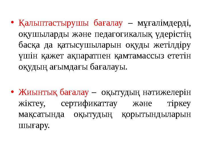 • Қалыптастырушы бағалау – мұғалімдерді, оқушыларды және педагогикалық үдерістің басқа да қатысушыларын оқуды жетілд