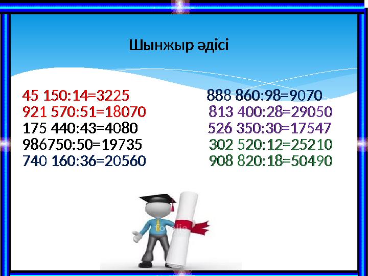 Шынжыр әдісі 45 150:14 =3225 888 860:98=9070 921 570:51=18070 81