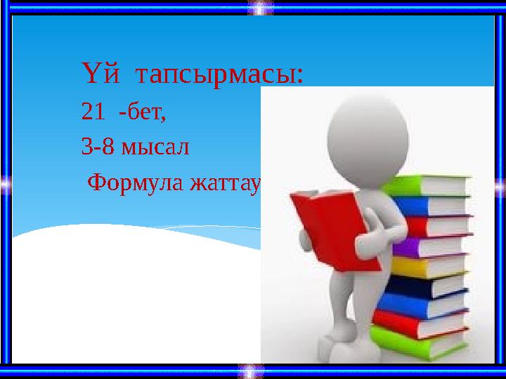 Үй тапсырмасы : 21 -бет, 3-8 мысал Формула жаттау