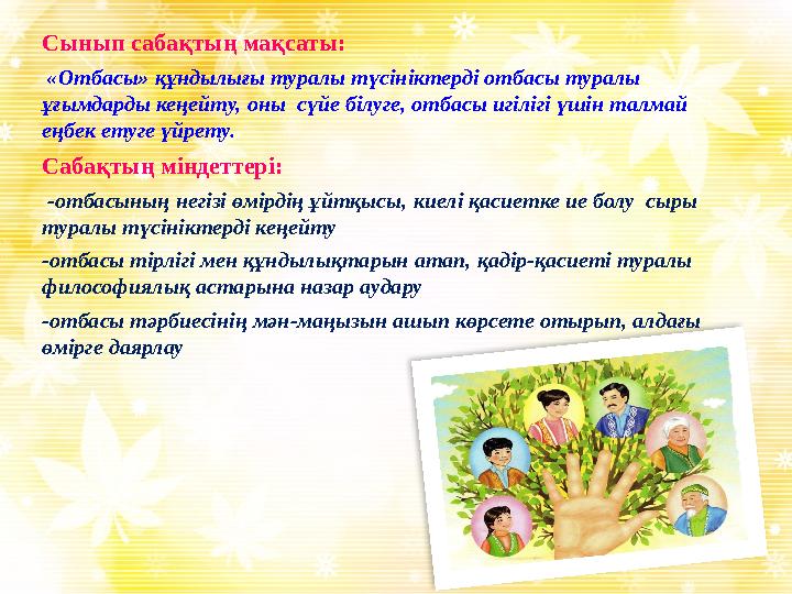 Сынып сабақтың мақсаты: «Отбасы» құндылығы туралы түсініктерді отбасы туралы ұғымдарды кеңейту, оны сүйе білуге, отбасы игі