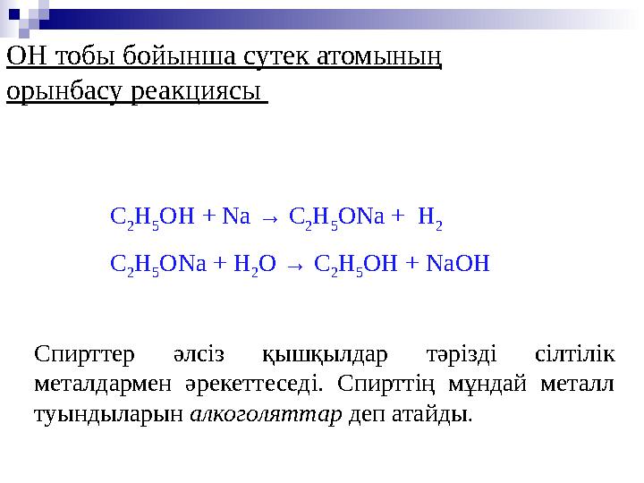 ОН тобы бойынша сутек атомының орынбасу реакциясы С 2 Н 5 ОН + Na → C 2 H 5 ONa + H 2 C 2 H 5 ONa + H 2 O → C 2 H 5 OH +