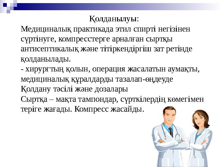 Қолданылуы: Медициналық практикада этил спирті негізінен сүртінуге, компресстерге арналған сыртқы антисептикалық және тітіркен