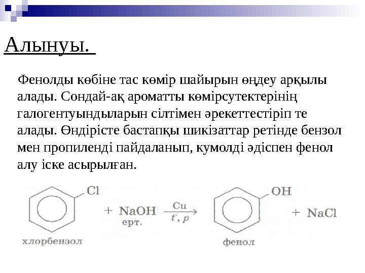 Фенолды көбіне тас көмір шайыр ын өңдеу ар қ ылы алады. Сондай-а қ ароматты көмірсутектерінің галогентуындыларын сілтім