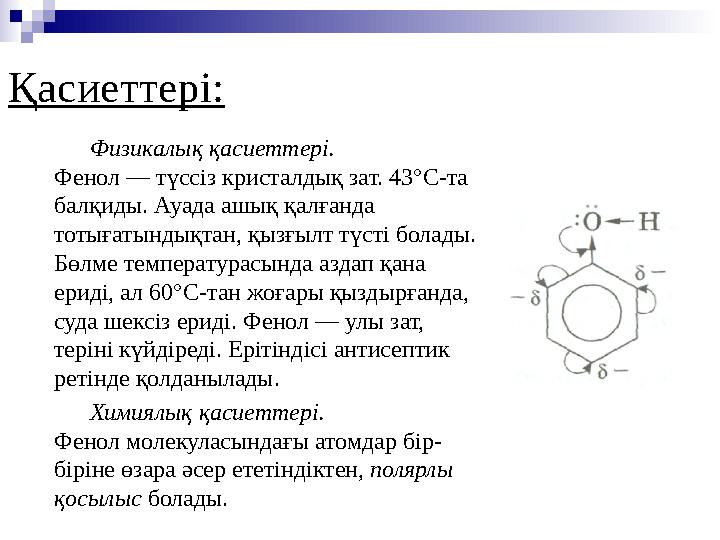 Физикалық қасиеттері. Фенол — түссіз кристалды қ зат. 43°С-та балқиды. Ауада ашық қал ғ анда тотығатындықтан