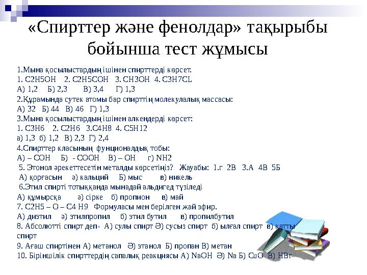 «Спирттер және фенолдар» тақырыбы бойынша тест жұмысы 1 . Мына қосылыстардың ішінен спирттерді көрсет. 1. С2Н5ОН 2. С2Н5СОН