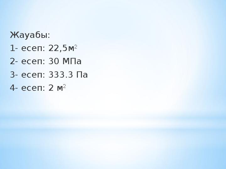 Жауабы: 1- есеп: 22,5м 2 2- есеп : 30 МПа 3- есеп : 333.3 Па 4- есеп : 2 м 2 Жауабы: 1- есеп: 22,5м 2 2- есеп : 30 МПа 3- есеп : 333.3 Па 4- есеп : 2 м 2