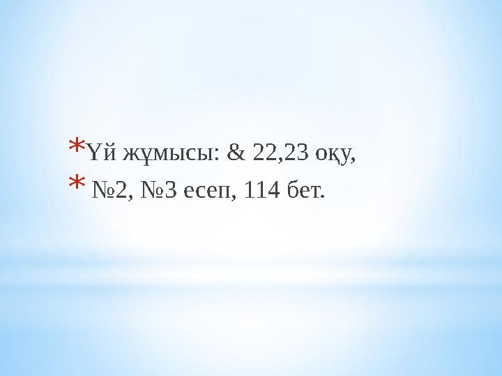 * Үй жұмысы: & 22,23 оқу, * № 2, №3 есеп, 114 бет. * Үй жұмысы: & 22,23 оқу, * № 2, №3 есеп, 114 бет.