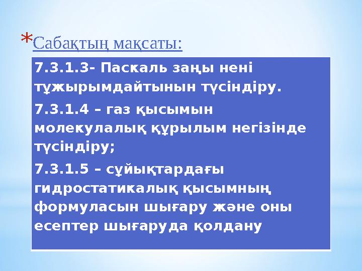 * Сабақтың мақсаты: 7.3.1.3- Паскаль за ңы нені тұжырымдайтынын түсіндіру. 7.3.1.4 – газ қысымын молекулалық құрылым негізінде * Сабақтың мақсаты: 7.3.1.3- Паскаль за ңы нені тұжырымдайтынын түсіндіру. 7.3.1.4 – газ қысымын молекулалық құрылым негізінде
