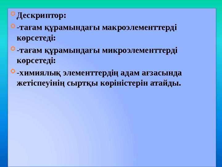  Дескриптор:  -тағам құрамындағы макроэлементтерді көрсетеді:  -тағам құрамындағы микроэлементтерді көрсетеді:  -химиялық