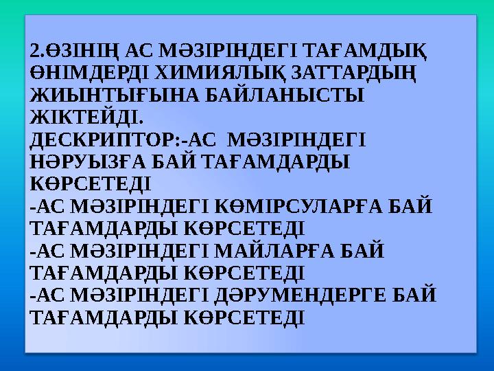 2.ӨЗІНІҢ АС МӘЗІРІНДЕГІ ТАҒАМДЫҚ ӨНІМДЕРДІ ХИМИЯЛЫҚ ЗАТТАРДЫҢ ЖИЫНТЫҒЫНА БАЙЛАНЫСТЫ ЖІКТЕЙДІ. ДЕСКРИПТОР:-АС МӘЗІРІНДЕГІ Н