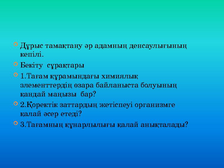  Дұрыс тамақтану әр адамның денсаулығының кепілі.  Бекіту сұрақтары  1.Тағам құрамындағы химиялық элементтердің өзара байл