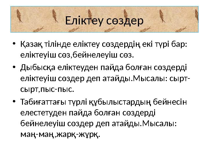 Еліктеу сөздер • Қазақ тілінде еліктеу сөздердің екі түрі бар: еліктеуіш сөз,бейнелеуіш сөз. • Дыбысқа еліктеуден пайда болған