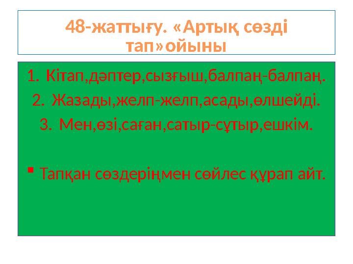 48-жаттығу. «Артық сөзді тап»ойыны 1. Кітап,дәптер,сызғыш,балпаң-балпаң. 2. Жазады,желп-желп,асады,өлшейді. 3. Мен,өзі,саған,са