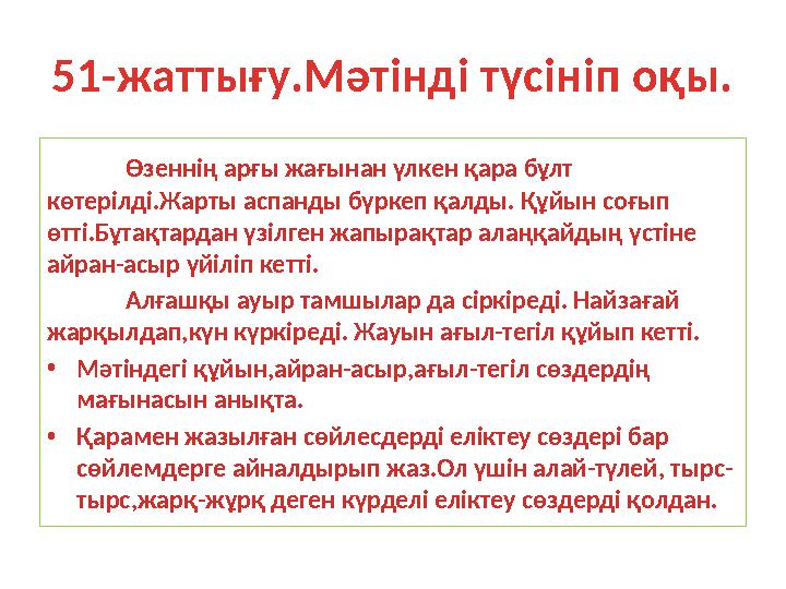 51-жаттығу.Мәтінді түсініп оқы. Өзеннің арғы жағынан үлкен қара бұлт көтерілді.Жарты аспанды бүркеп қалды. Құйын соғып өтті.Бұ