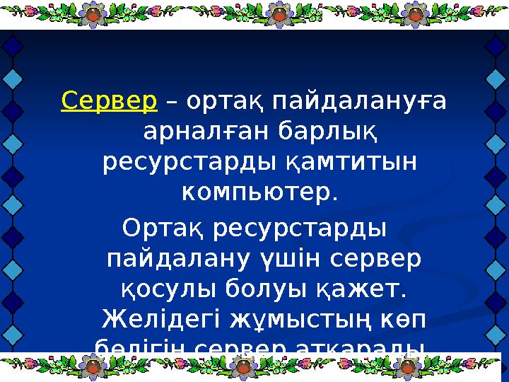 Сервер – ортақ пайдалануға арналған барлық ресурстарды қамтитын компьютер. Ортақ ресурстарды пайдалану үшін сервер қосу