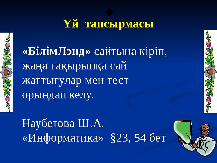 «БілімЛэнд» сайтына кіріп, жаңа тақырыпқа сай жаттығулар мен тест орындап келу. Наубетова Ш.А. «Информатика» §23, 54 бет