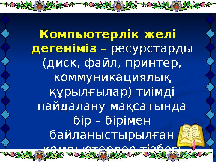 Компьютерлік желі дегеніміз – ресурстарды (диск, файл, принтер, коммуникациялық құрылғылар) тиімді пайдалану мақсатында