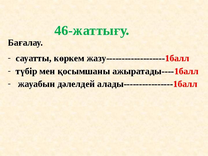 46-жаттығу. Бағалау. - сауатты, көркем жазу------------------- 1балл - түбір мен қосымшаны ажыратады---- 1балл - жауабын дәлел